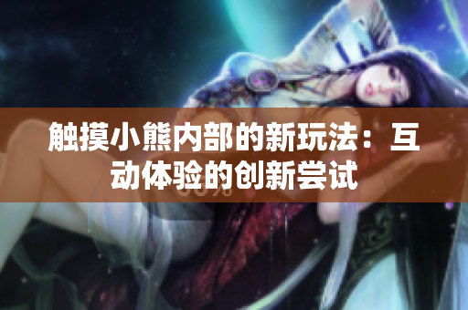 觸摸小熊內部的新玩法：互動體驗的創(chuàng)新嘗試