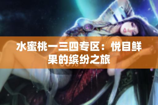 水蜜桃一三四專區(qū)：悅目鮮果的繽紛之旅