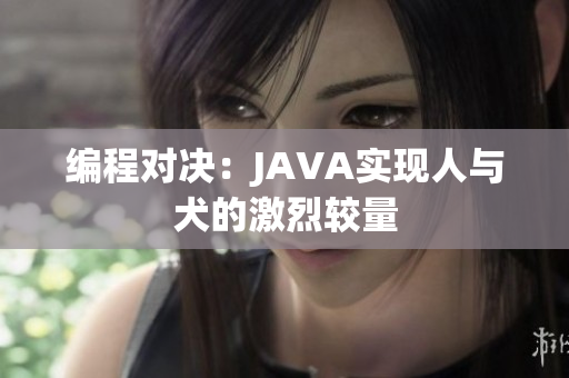 編程對決：JAVA實現(xiàn)人與犬的激烈較量