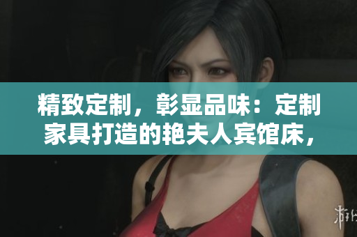 精致定制，彰顯品味：定制家具打造的艷夫人賓館床，舒適享受尊貴服務(wù)