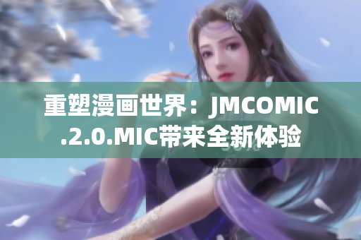 重塑漫畫世界：JMCOMIC.2.0.MIC帶來全新體驗