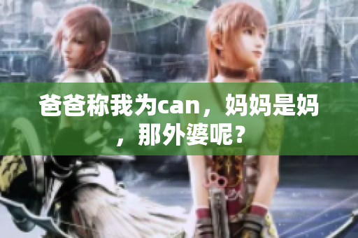 爸爸稱我為can，媽媽是媽，那外婆呢？