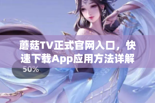 蘑菇TV正式官網(wǎng)入口，快速下載App應(yīng)用方法詳解