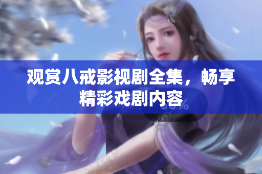 觀賞八戒影視劇全集，暢享精彩戲劇內(nèi)容