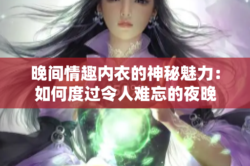 晚間情趣內(nèi)衣的神秘魅力：如何度過令人難忘的夜晚