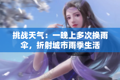 挑戰(zhàn)天氣：一晚上多次換雨傘，折射城市雨季生活