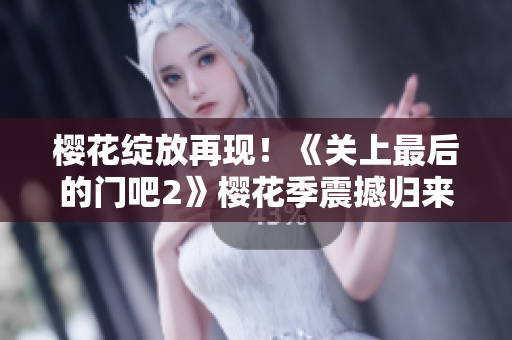 櫻花綻放再現(xiàn)！《關(guān)上最后的門吧2》櫻花季震撼歸來