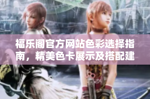 福樂閣官方網(wǎng)站色彩選擇指南，精美色卡展示及搭配建議