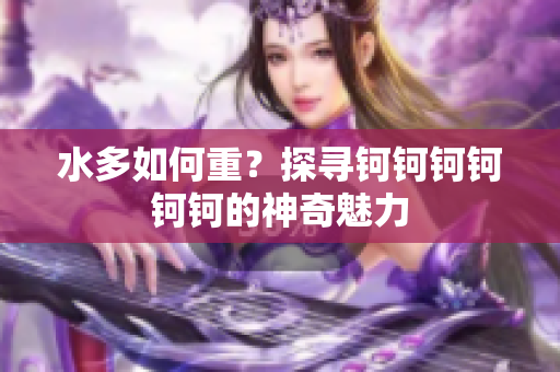 水多如何重？探尋鈳鈳鈳鈳鈳鈳的神奇魅力