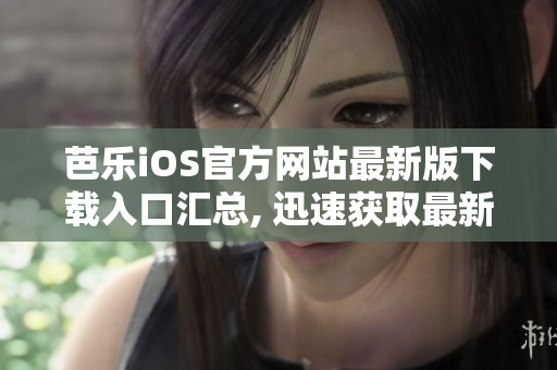 芭樂(lè)iOS官方網(wǎng)站最新版下載入口匯總, 迅速獲取最新版本iOS下載入口