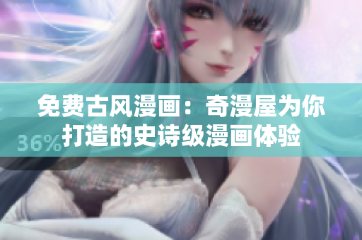 免費(fèi)古風(fēng)漫畫：奇漫屋為你打造的史詩(shī)級(jí)漫畫體驗(yàn)