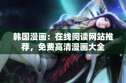 韓國(guó)漫畫：在線閱讀網(wǎng)站推薦，免費(fèi)高清漫畫大全