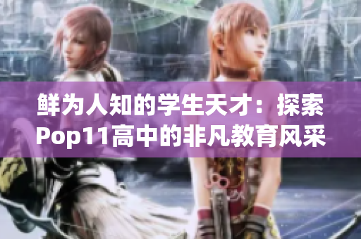 鮮為人知的學(xué)生天才：探索Pop11高中的非凡教育風(fēng)采