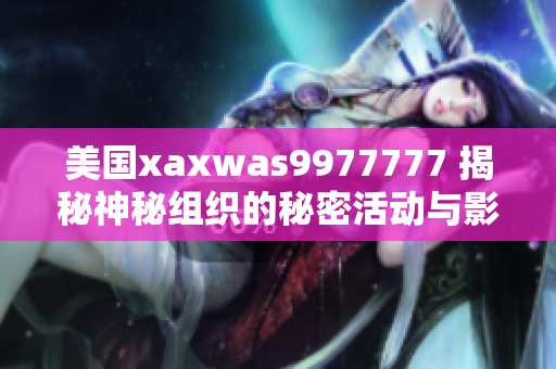 美國(guó)xaxwas9977777 揭秘神秘組織的秘密活動(dòng)與影響力