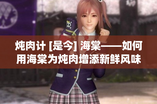 燉肉計(jì) [是今] 海棠——如何用海棠為燉肉增添新鮮風(fēng)味