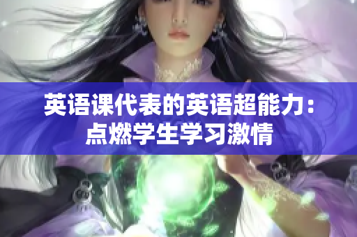 英語(yǔ)課代表的英語(yǔ)超能力：點(diǎn)燃學(xué)生學(xué)習(xí)激情