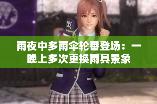 雨夜中多雨傘輪番登場(chǎng)：一晚上多次更換雨具景象