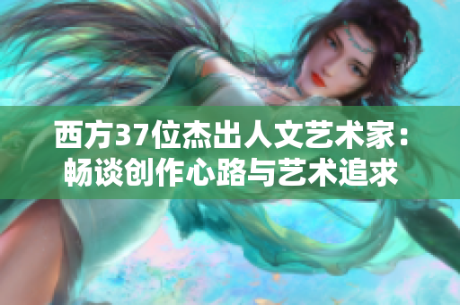 西方37位杰出人文藝術(shù)家：暢談創(chuàng)作心路與藝術(shù)追求