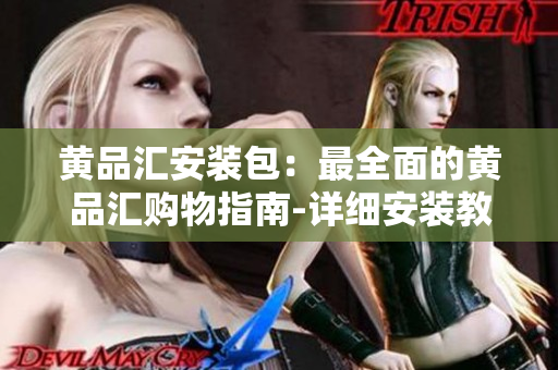 黃品匯安裝包：最全面的黃品匯購物指南-詳細安裝教程及使用技巧