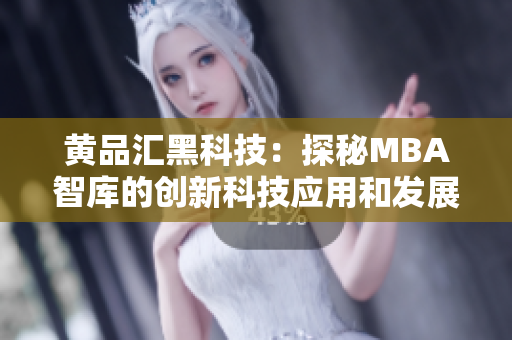 黃品匯黑科技：探秘MBA智庫的創(chuàng)新科技應(yīng)用和發(fā)展路徑