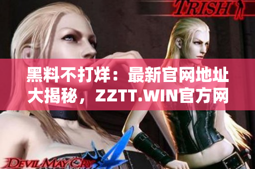 黑料不打烊：最新官網(wǎng)地址大揭秘，ZZTT.WIN官方網(wǎng)站重磅公開