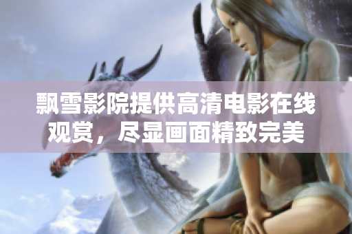 飄雪影院提供高清電影在線觀賞，盡顯畫面精致完美