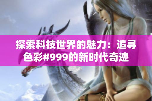 探索科技世界的魅力：追尋色彩#999的新時代奇跡