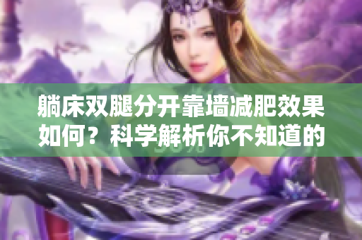 躺床雙腿分開靠墻減肥效果如何？科學解析你不知道的方法