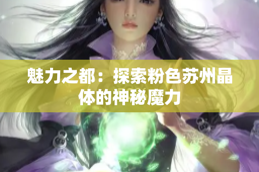 魅力之都：探索粉色蘇州晶體的神秘魔力