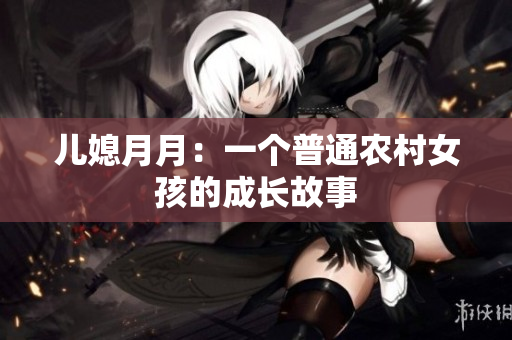 兒媳月月：一個(gè)普通農(nóng)村女孩的成長(zhǎng)故事