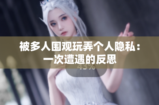 被多人圍觀玩弄個(gè)人隱私：一次遭遇的反思