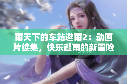 雨天下的車站避雨2：動(dòng)畫片續(xù)集，快樂避雨的新冒險(xiǎn)