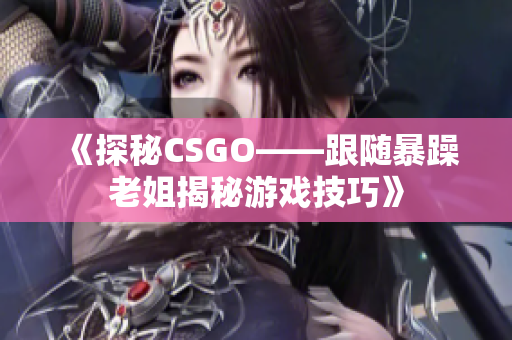 《探秘CSGO——跟隨暴躁老姐揭秘游戲技巧》