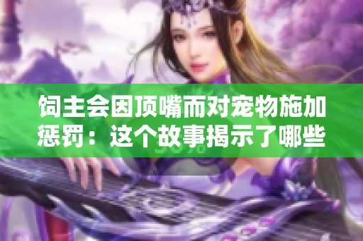 飼主會因頂嘴而對寵物施加懲罰：這個(gè)故事揭示了哪些不公正的對待