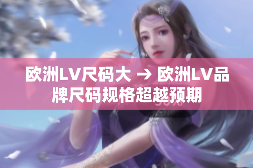 歐洲LV尺碼大 → 歐洲LV品牌尺碼規(guī)格超越預(yù)期