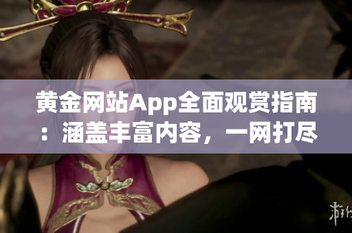 黃金網站App全面觀賞指南：涵蓋豐富內容，一網打盡
