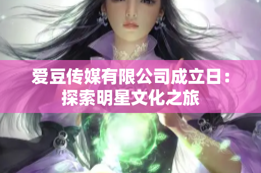 愛(ài)豆傳媒有限公司成立日：探索明星文化之旅