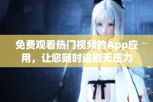 免費(fèi)觀看熱門視頻的App應(yīng)用，讓您隨時(shí)追劇無(wú)壓力