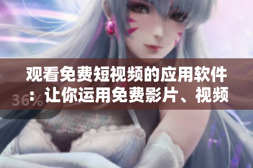 觀看免費(fèi)短視頻的應(yīng)用軟件：讓你運(yùn)用免費(fèi)影片、視頻、短片迎期待