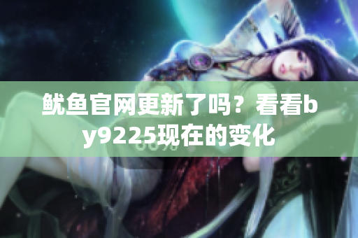 魷魚(yú)官網(wǎng)更新了嗎？看看by9225現(xiàn)在的變化
