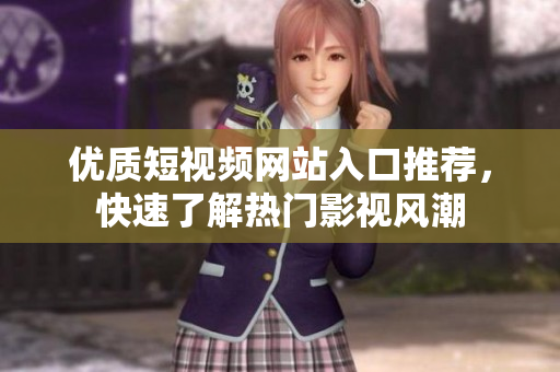 優(yōu)質(zhì)短視頻網(wǎng)站入口推薦，快速了解熱門影視風潮