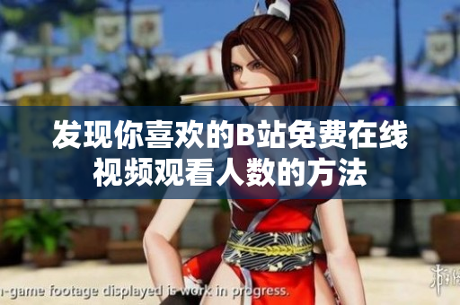 發(fā)現(xiàn)你喜歡的B站免費(fèi)在線視頻觀看人數(shù)的方法