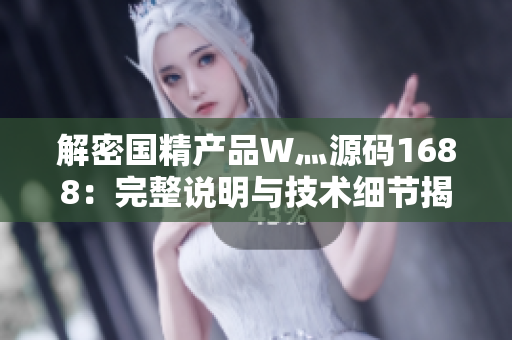 解密國精產(chǎn)品W灬源碼1688：完整說明與技術(shù)細(xì)節(jié)揭秘