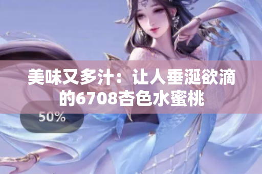 美味又多汁：讓人垂涎欲滴的6708杏色水蜜桃