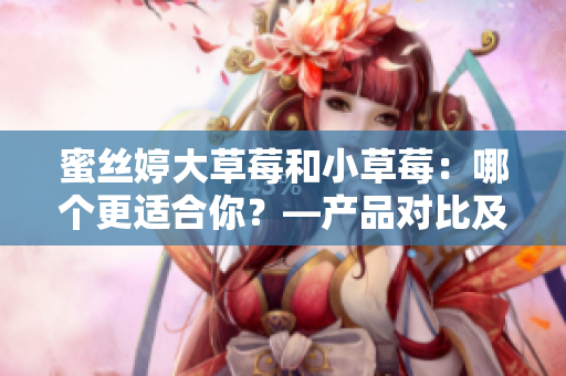蜜絲婷大草莓和小草莓：哪個更適合你？—產(chǎn)品對比及選擇指南