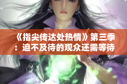 《指尖傳達(dá)處熱情》第三季：迫不及待的觀眾還需等待一段時間
