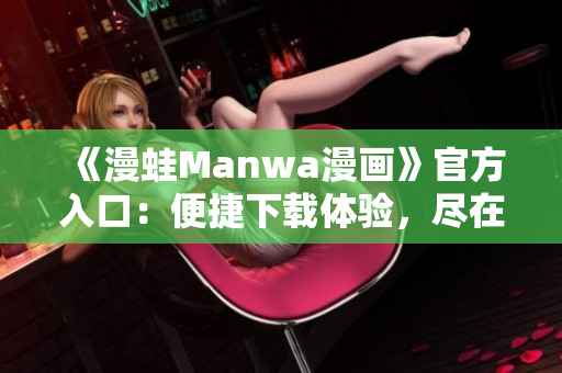 《漫蛙Manwa漫畫》官方入口：便捷下載體驗(yàn)，盡在一指之間