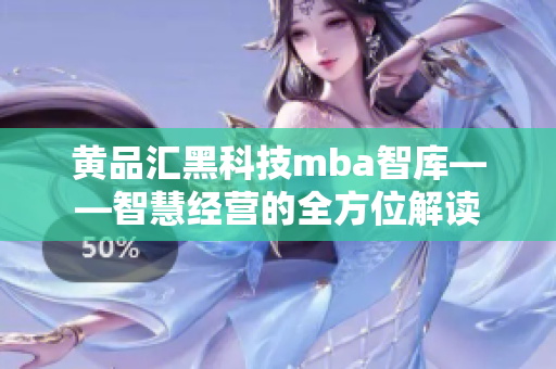 黃品匯黑科技mba智庫(kù)——智慧經(jīng)營(yíng)的全方位解讀