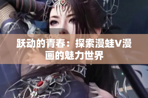 躍動(dòng)的青春：探索漫蛙V漫畫(huà)的魅力世界