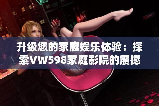 升級(jí)您的家庭娛樂體驗(yàn)：探索VW598家庭影院的震撼視聽世界